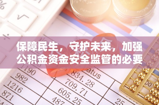 惠农保障民生，守护未来，加强公积金资金安全监管的必要性与实践