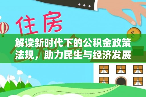 惠农解读新时代下的公积金政策法规，助力民生与经济发展