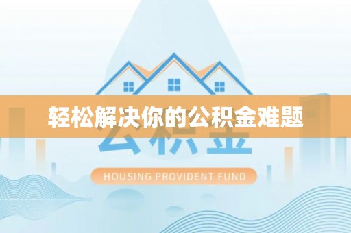 惠农轻松解决你的公积金难题