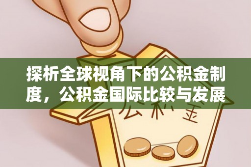 惠农探析全球视角下的公积金制度，公积金国际比较与发展趋势
