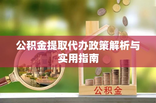 惠农公积金提取代办政策解析与实用指南