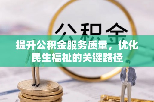 惠农提升公积金服务质量，优化民生福祉的关键路径