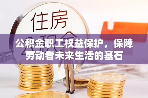 惠农公积金职工权益保护，保障劳动者未来生活的基石