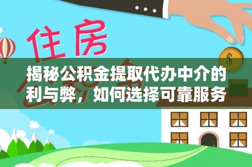 惠农揭秘公积金提取代办中介的利与弊，如何选择可靠服务？