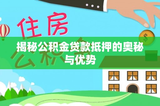 惠农揭秘公积金贷款抵押的奥秘与优势