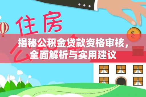 惠农揭秘公积金贷款资格审核，全面解析与实用建议