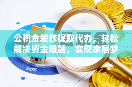 惠农公积金装修提取代办，轻松解决资金难题，实现家居梦想