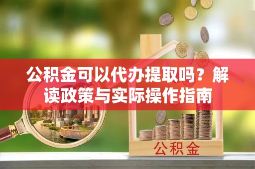 惠农公积金可以代办提取吗？解读政策与实际操作指南