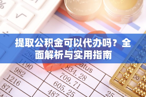 惠农提取公积金可以代办吗？全面解析与实用指南