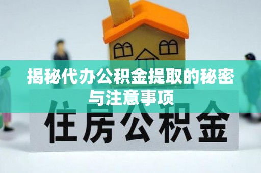 惠农揭秘代办公积金提取的秘密与注意事项