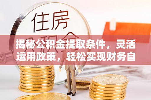 惠农揭秘公积金提取条件，灵活运用政策，轻松实现财务自由