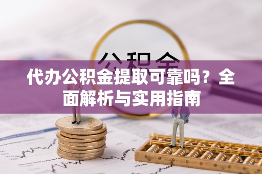 惠农代办公积金提取可靠吗？全面解析与实用指南