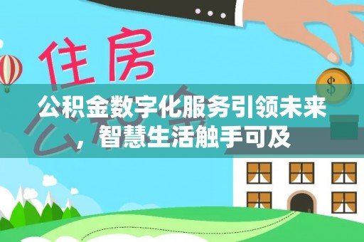 惠农公积金数字化服务引领未来，智慧生活触手可及