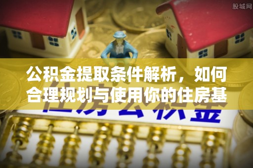 惠农公积金提取条件解析，如何合理规划与使用你的住房基金