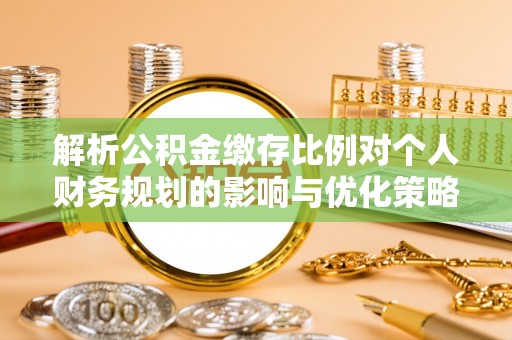 惠农解析公积金缴存比例对个人财务规划的影响与优化策略