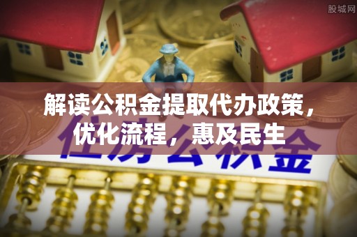 惠农解读公积金提取代办政策，优化流程，惠及民生