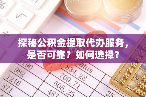 惠农探秘公积金提取代办服务，是否可靠？如何选择？