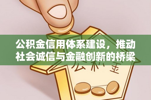 惠农公积金信用体系建设，推动社会诚信与金融创新的桥梁