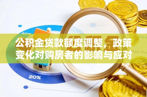 惠农公积金贷款额度调整，政策变化对购房者的影响与应对策略