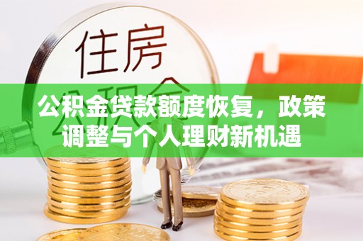 惠农公积金贷款额度恢复，政策调整与个人理财新机遇