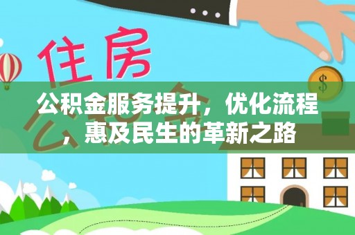惠农公积金服务提升，优化流程，惠及民生的革新之路