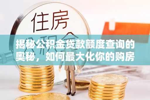 惠农揭秘公积金贷款额度查询的奥秘，如何最大化你的购房资金
