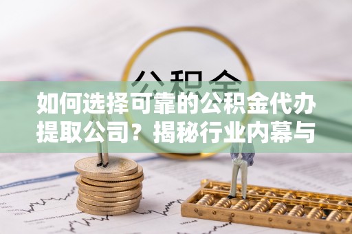 惠农如何选择可靠的公积金代办提取公司？揭秘行业内幕与服务指南
