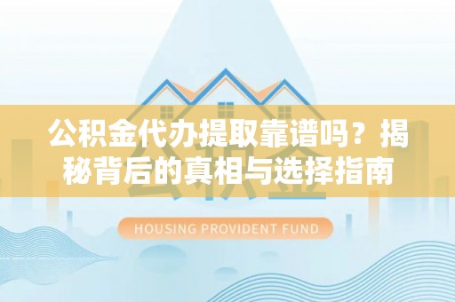 惠农公积金代办提取靠谱吗？揭秘背后的真相与选择指南