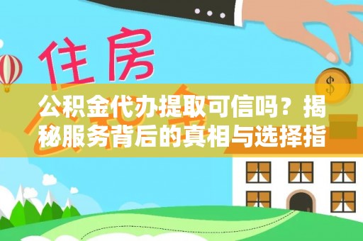惠农公积金代办提取可信吗？揭秘服务背后的真相与选择指南