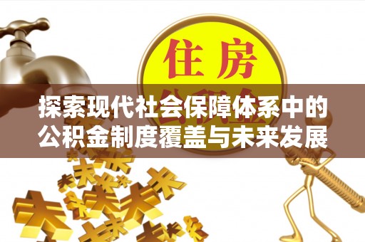 惠农探索现代社会保障体系中的公积金制度覆盖与未来发展