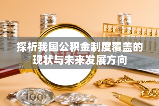 惠农探析我国公积金制度覆盖的现状与未来发展方向