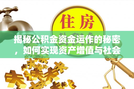 惠农揭秘公积金资金运作的秘密，如何实现资产增值与社会福利双赢？