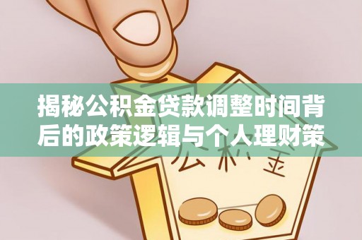 惠农揭秘公积金贷款调整时间背后的政策逻辑与个人理财策略