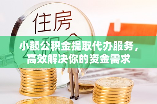 惠农小额公积金提取代办服务，高效解决你的资金需求