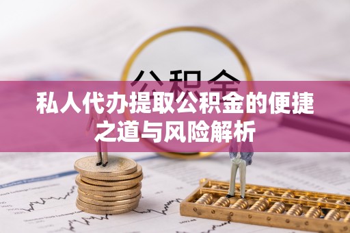 惠农私人代办提取公积金的便捷之道与风险解析