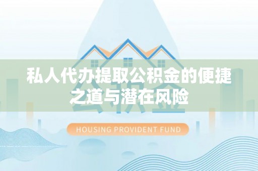 惠农私人代办提取公积金的便捷之道与潜在风险