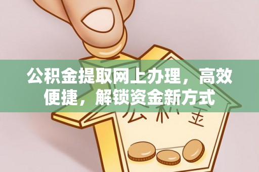 惠农公积金提取网上办理，高效便捷，解锁资金新方式