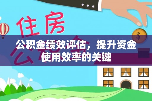 惠农公积金绩效评估，提升资金使用效率的关键