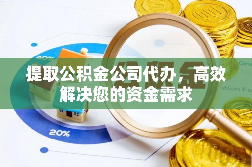 惠农提取公积金公司代办，高效解决您的资金需求