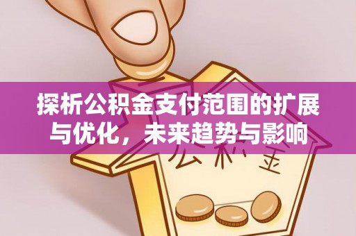 惠农探析公积金支付范围的扩展与优化，未来趋势与影响