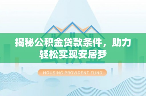 惠农揭秘公积金贷款条件，助力轻松实现安居梦