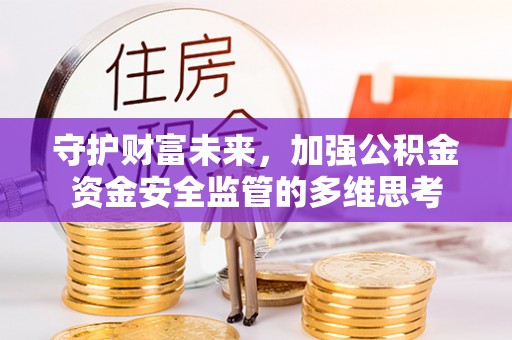 惠农守护财富未来，加强公积金资金安全监管的多维思考