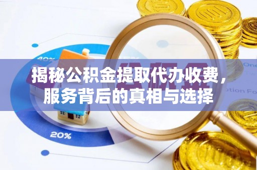 惠农揭秘公积金提取代办收费，服务背后的真相与选择