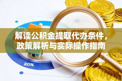 惠农解读公积金提取代办条件，政策解析与实际操作指南