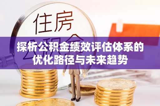 惠农探析公积金绩效评估体系的优化路径与未来趋势
