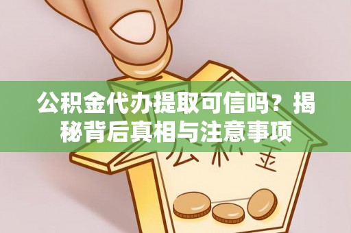 惠农公积金代办提取可信吗？揭秘背后真相与注意事项