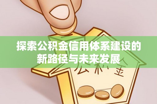 惠农探索公积金信用体系建设的新路径与未来发展