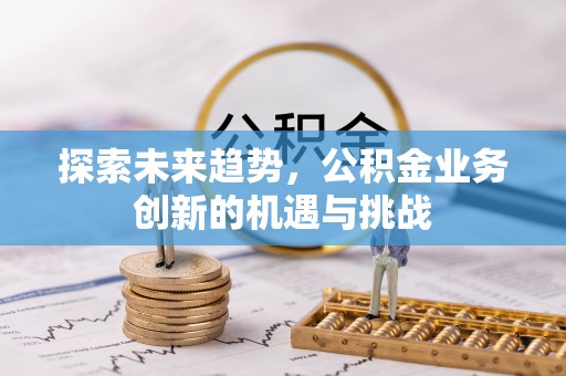 惠农探索未来趋势，公积金业务创新的机遇与挑战