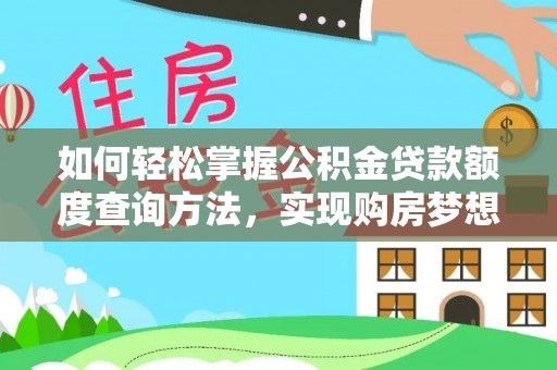 惠农如何轻松掌握公积金贷款额度查询方法，实现购房梦想？