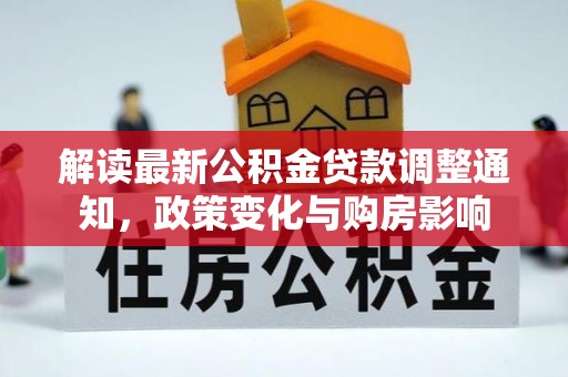 惠农解读最新公积金贷款调整通知，政策变化与购房影响